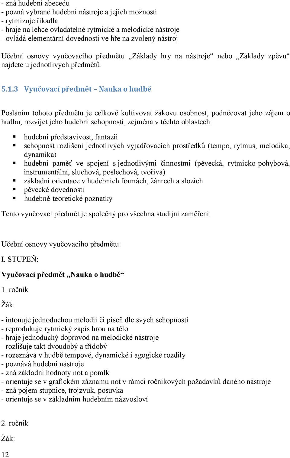 3 Vyučovací předmět Nauka o hudbě Posláním tohoto předmětu je celkově kultivovat žákovu osobnost, podněcovat jeho zájem o hudbu, rozvíjet jeho hudební schopnosti, zejména v těchto oblastech: hudební