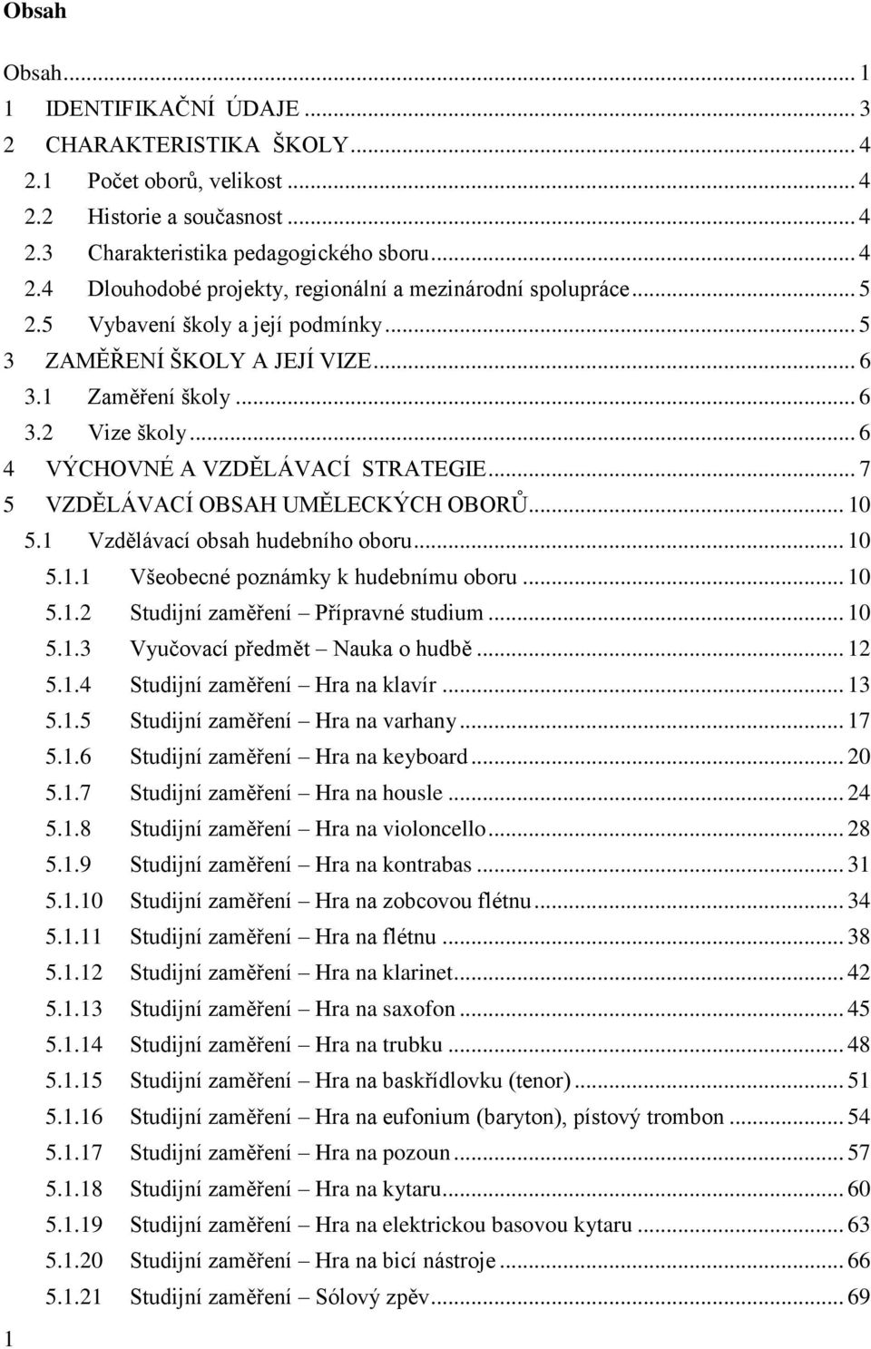 .. 10 5.1 Vzdělávací obsah hudebního oboru... 10 5.1.1 Všeobecné poznámky k hudebnímu oboru... 10 5.1.2 Studijní zaměření Přípravné studium... 10 5.1.3 Vyučovací předmět Nauka o hudbě... 12 5.1.4 Studijní zaměření Hra na klavír.