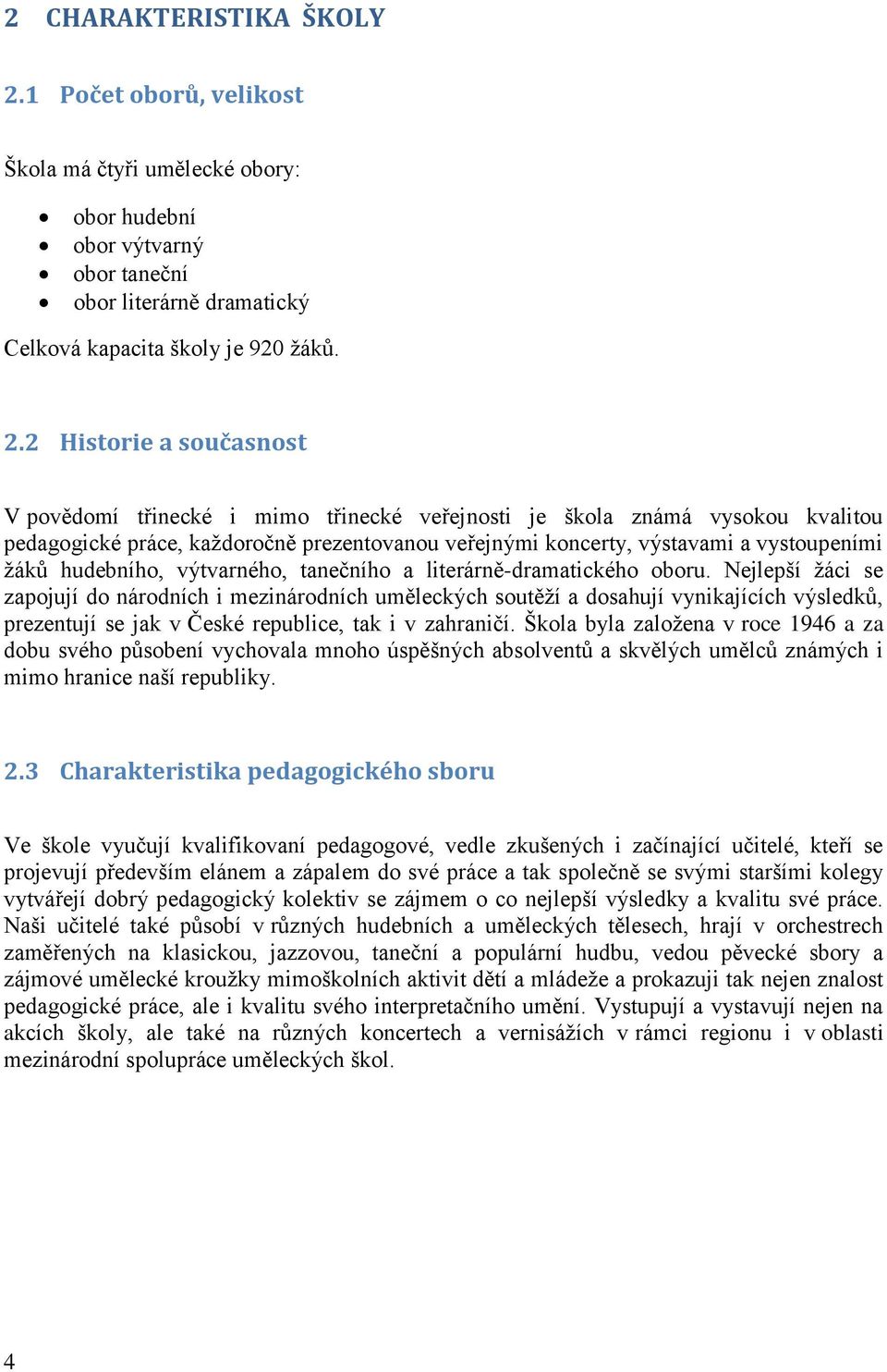 2 Historie a současnost V povědomí třinecké i mimo třinecké veřejnosti je škola známá vysokou kvalitou pedagogické práce, každoročně prezentovanou veřejnými koncerty, výstavami a vystoupeními žáků