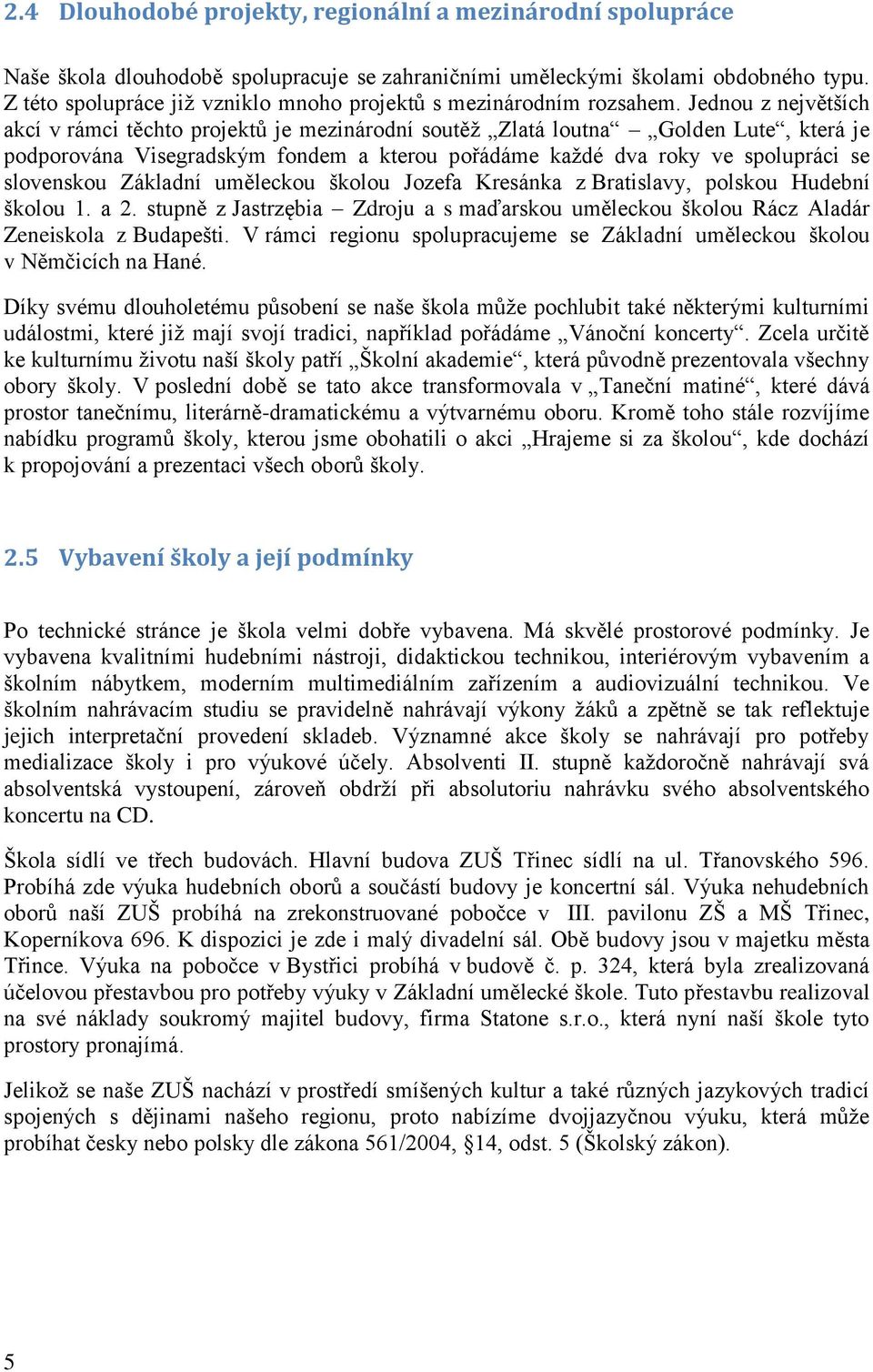 Jednou z největších akcí v rámci těchto projektů je mezinárodní soutěž Zlatá loutna Golden Lute, která je podporována Visegradským fondem a kterou pořádáme každé dva roky ve spolupráci se slovenskou