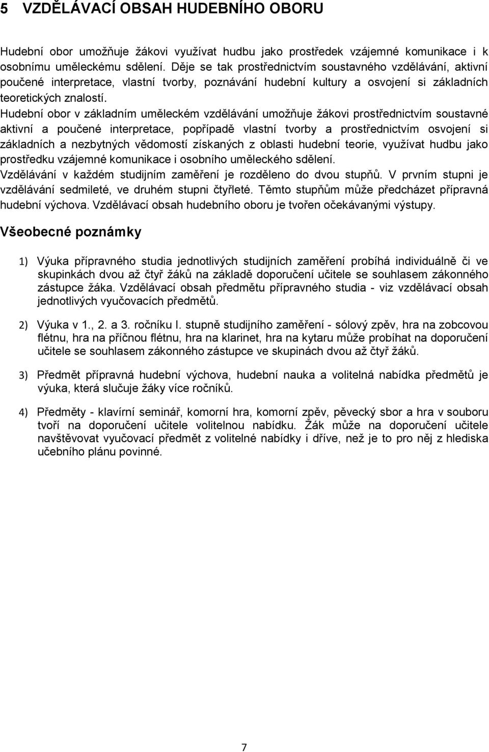 Hudební obor v základním uměleckém vzdělávání umožňuje žákovi prostřednictvím soustavné aktivní a poučené interpretace, popřípadě vlastní tvorby a prostřednictvím osvojení si základních a nezbytných