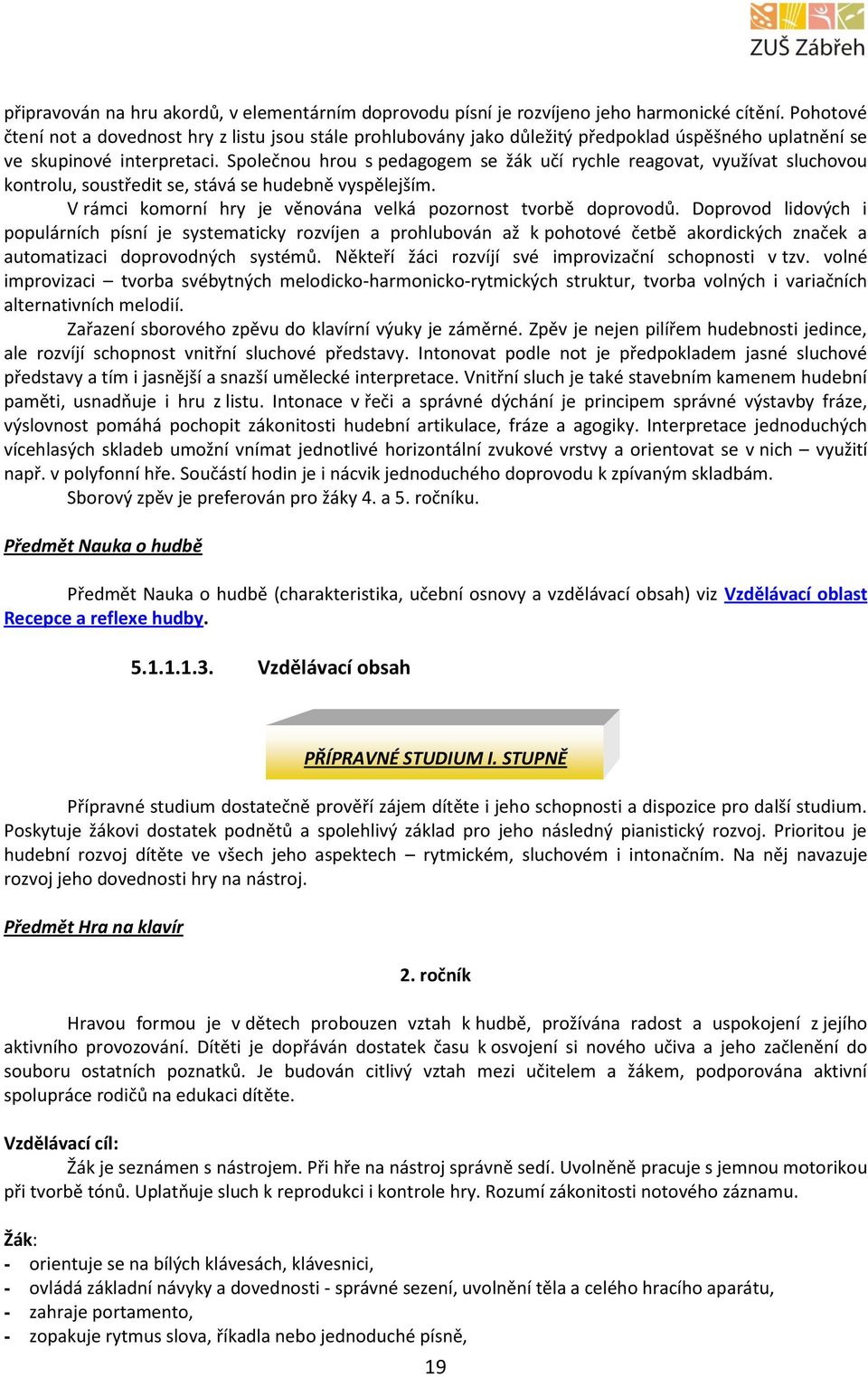 Společnou hrou s pedagogem se žák učí rychle reagovat, využívat sluchovou kontrolu, soustředit se, stává se hudebně vyspělejším. V rámci komorní hry je věnována velká pozornost tvorbě doprovodů.