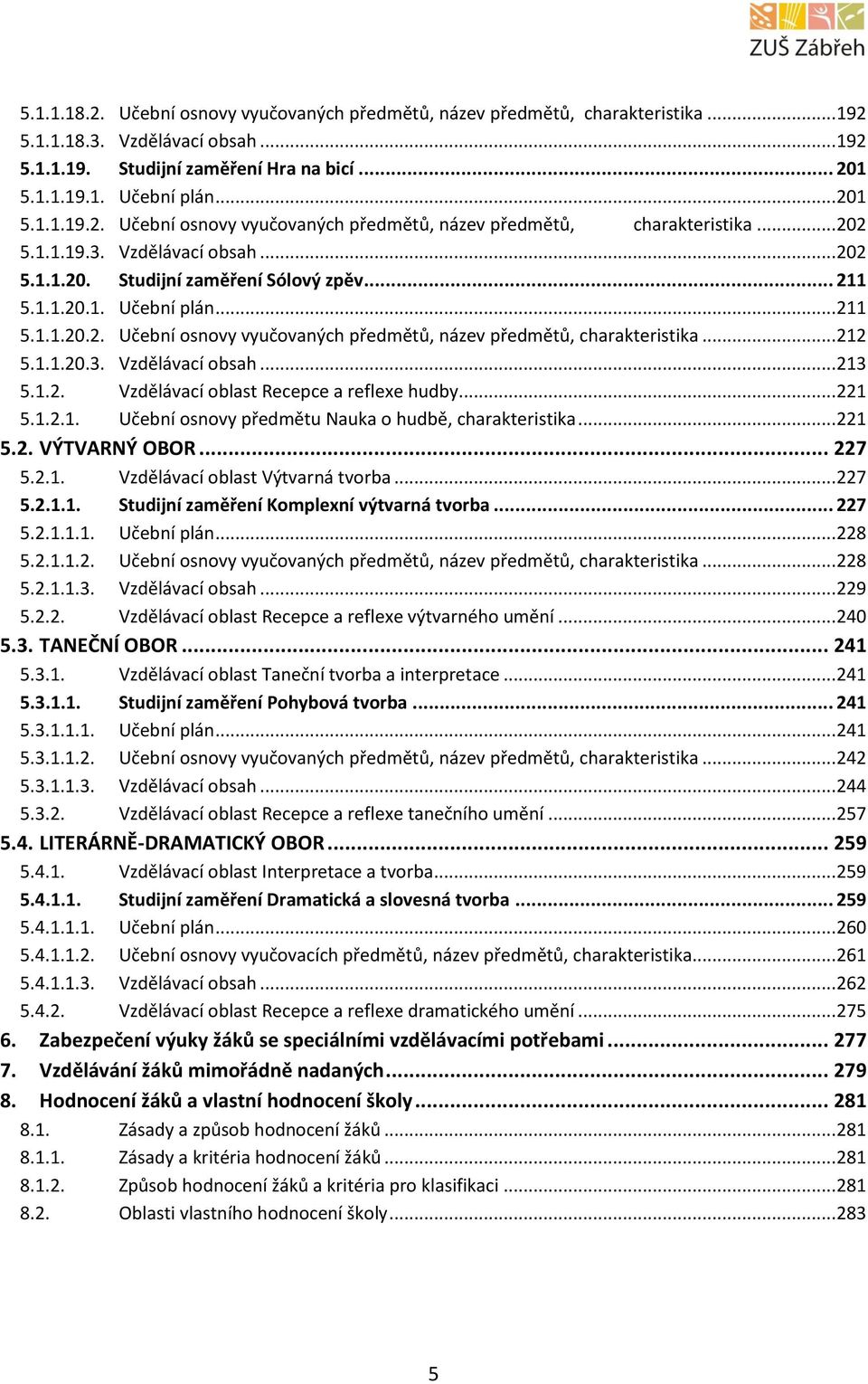 .. 211 5.1.1.20.2. Učební osnovy vyučovaných předmětů, název předmětů, charakteristika... 212 5.1.1.20.3. Vzdělávací obsah... 213 5.1.2. Vzdělávací oblast Recepce a reflexe hudby... 221 5.1.2.1. Učební osnovy předmětu Nauka o hudbě, charakteristika.