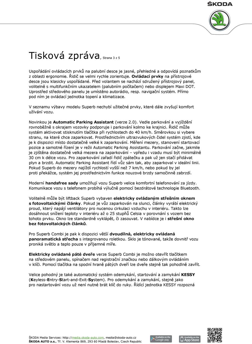 Uprostřed středového panelu je umístěno autorádio, resp. navigační systém. Přímo pod ním je ovládací jednotka topení a klimatizace.