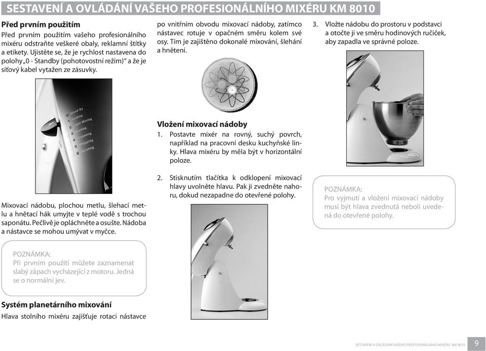 po vnitřním obvodu mixovací nádoby, zatímco nástavec rotuje v opačném směru kolem své osy. Tím je zajištěno dokonalé mixování, šlehání a hnětení. 3.