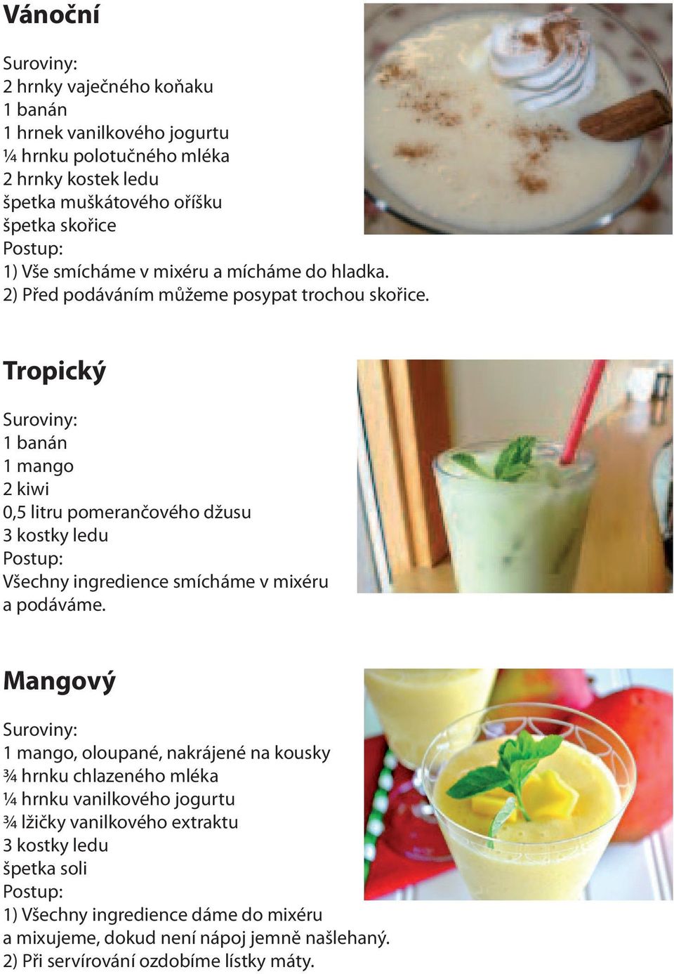 Tropický 1 banán 1 mango 2 kiwi 0,5 litru pomerančového džusu 3 kostky ledu Všechny ingredience smícháme v mixéru a podáváme.