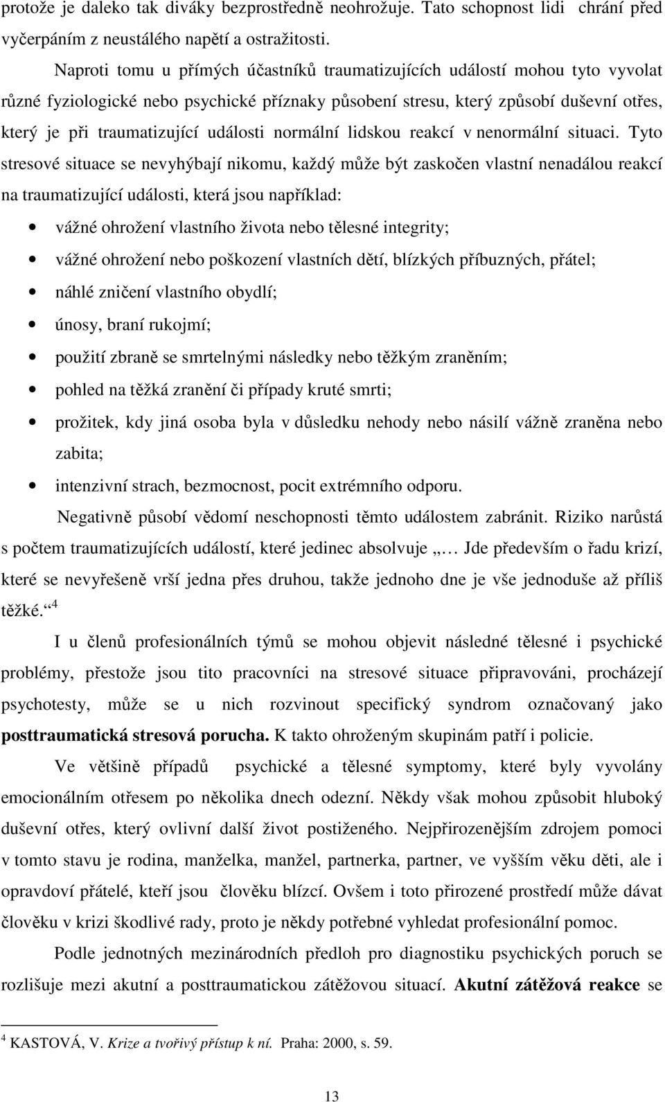 Naproti tomu u přímých účastníků traumatizujících událostí mohou tyto vyvolat různé fyziologické nebo psychické příznaky působení stresu, který způsobí duševní otřes, který je při traumatizující