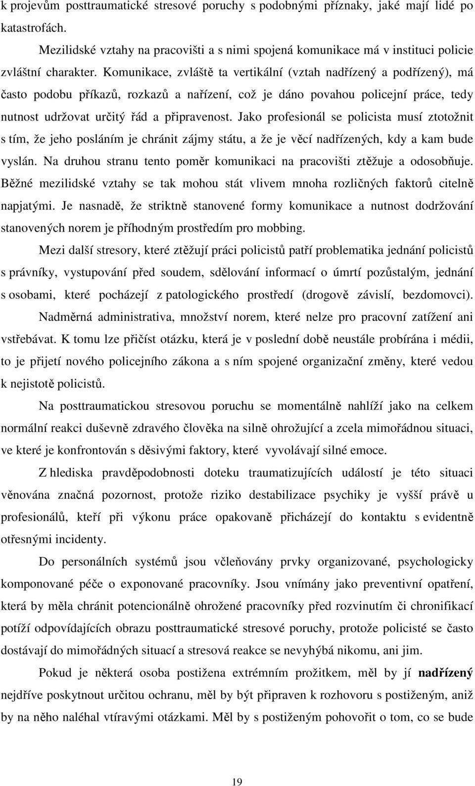 Jako profesionál se policista musí ztotožnit s tím, že jeho posláním je chránit zájmy státu, a že je věcí nadřízených, kdy a kam bude vyslán.