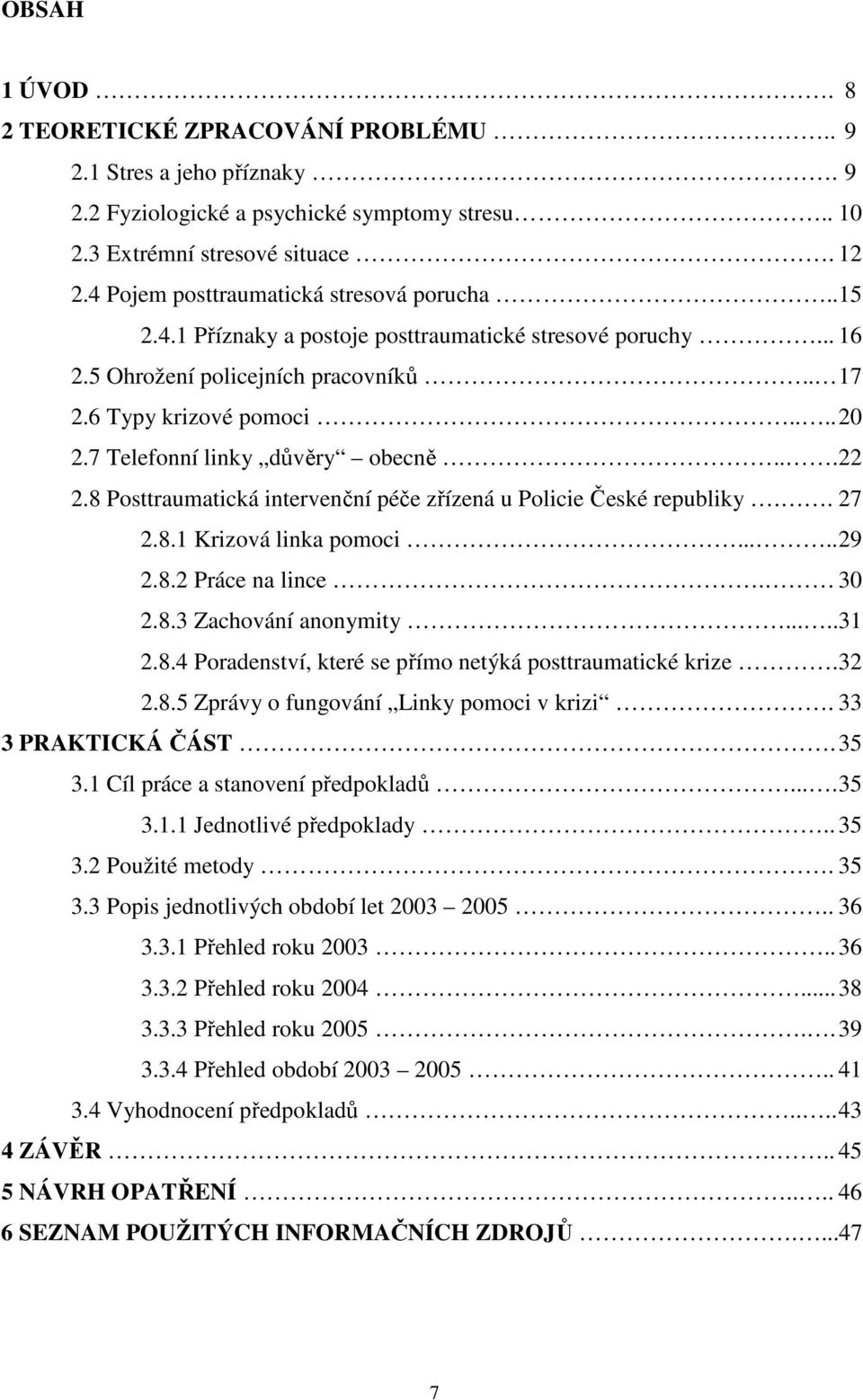 7 Telefonní linky důvěry obecně... 22 2.8 Posttraumatická intervenční péče zřízená u Policie České republiky.. 27 2.8.1 Krizová linka pomoci..... 29 2.8.2 Práce na lince. 30 2.8.3 Zachování anonymity.