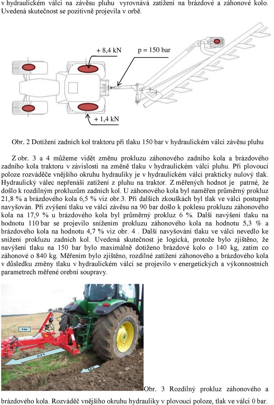 3 a 4 můžeme vidět změnu prokluzu záhonového zadního kola a brázdového zadního kola traktoru v závislosti na změně tlaku v hydraulickém válci pluhu.