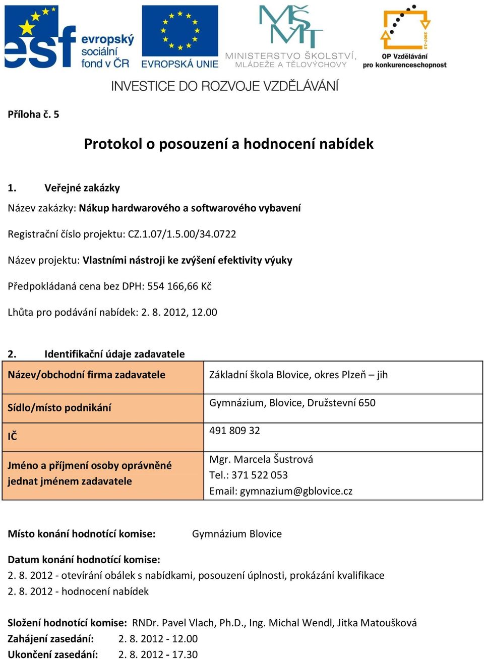 Identifikační údaje zadavatele Název/obchodní firma zadavatele Sídlo/místo podnikání IČ Jméno a příjmení osoby oprávněné jednat jménem zadavatele Základní škola Blovice, okres Plzeň jih Gymnázium,