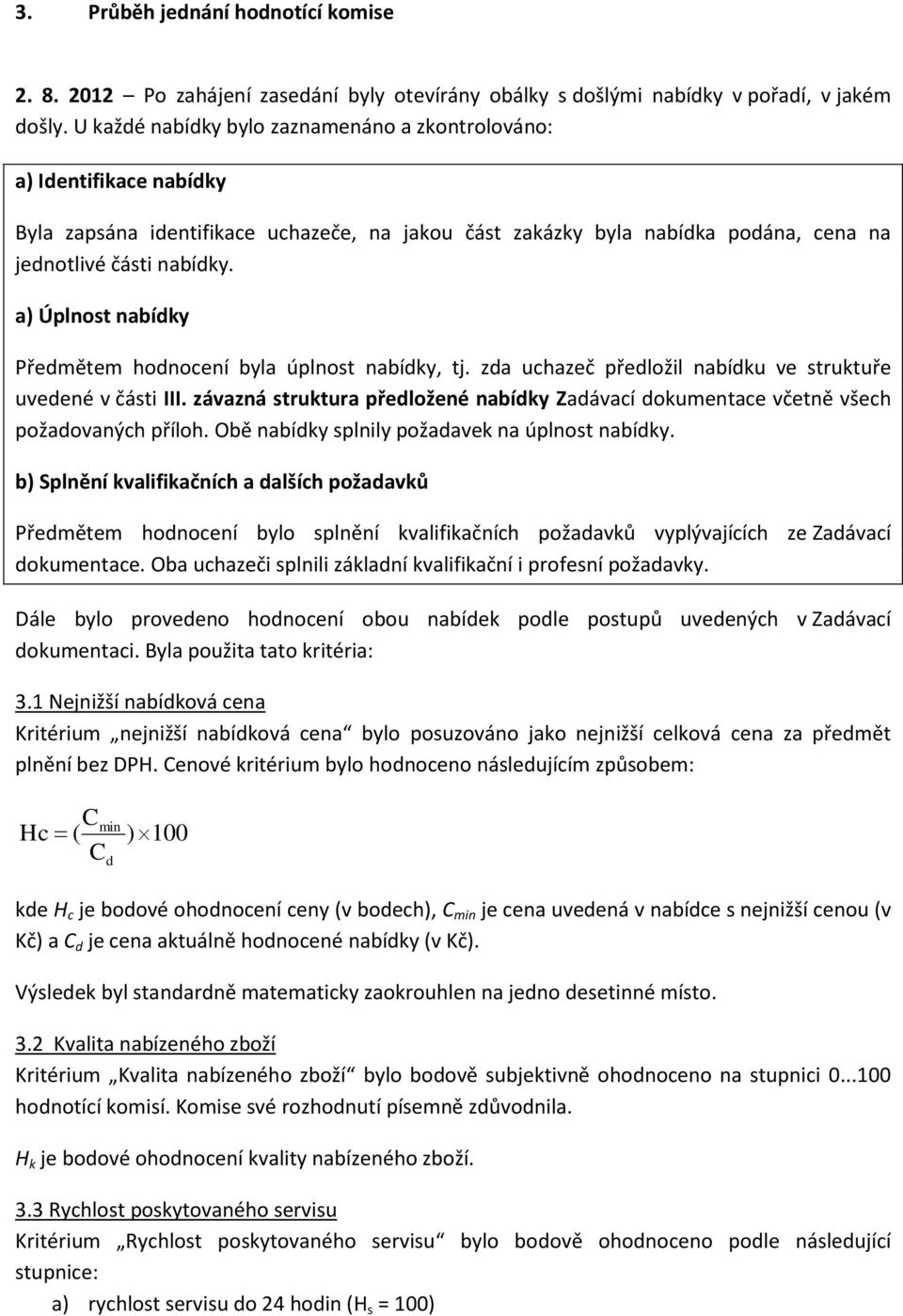 a) Úplnost nabídky Předmětem hodnocení byla úplnost nabídky, tj. zda uchazeč předložil nabídku ve struktuře uvedené v části III.