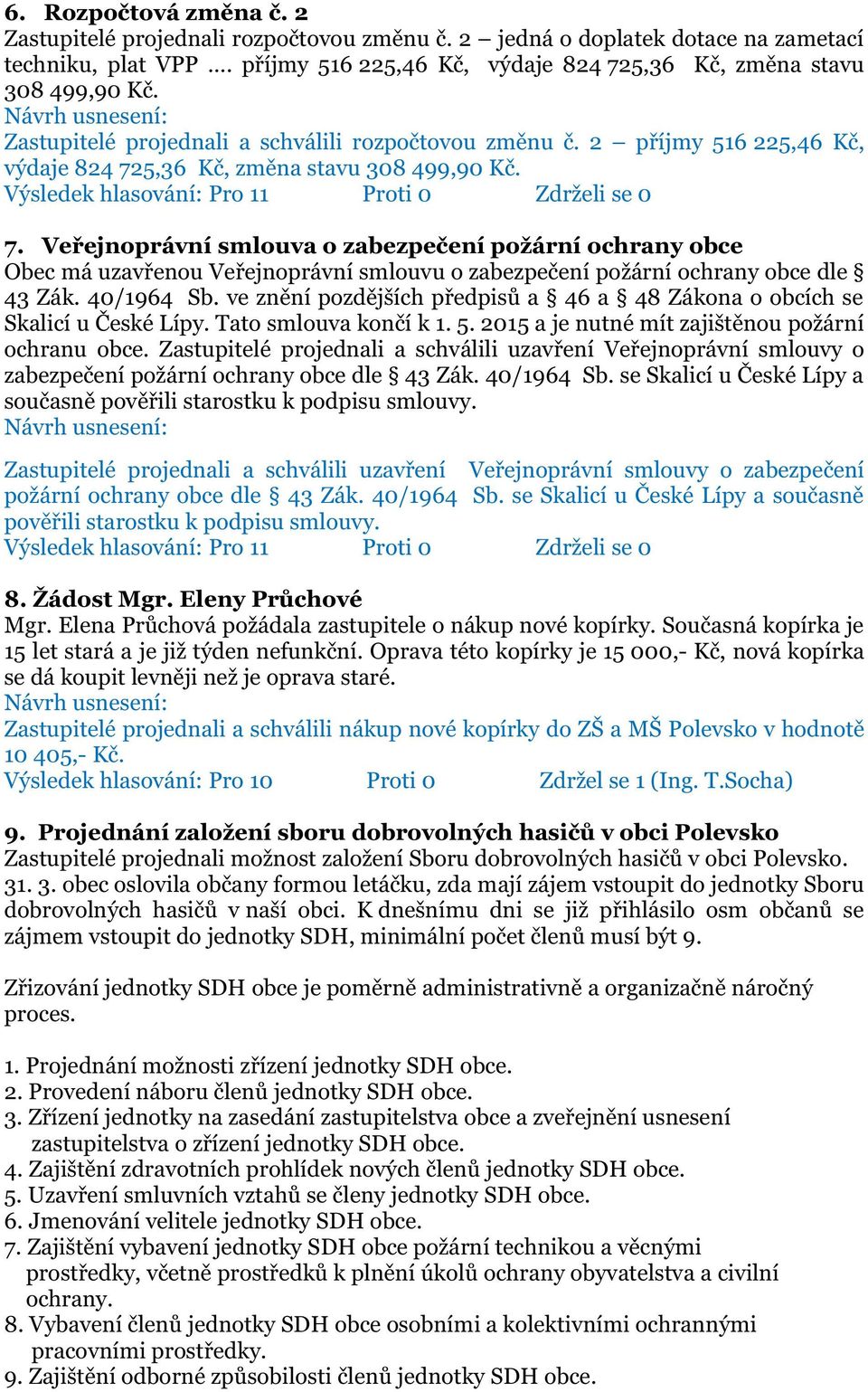 Veřejnoprávní smlouva o zabezpečení požární ochrany obce Obec má uzavřenou Veřejnoprávní smlouvu o zabezpečení požární ochrany obce dle 43 Zák. 40/1964 Sb.