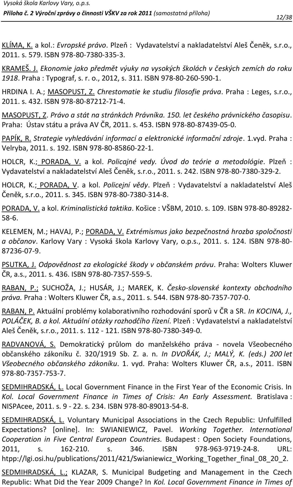 Chrestomatie ke studiu filosofie práva. Praha : Leges, s.r.o., 2011. s. 432. ISBN 978-80-87212-71-4. MASOPUST, Z. Právo a stát na stránkách Právníka. 150. let českého právnického časopisu.