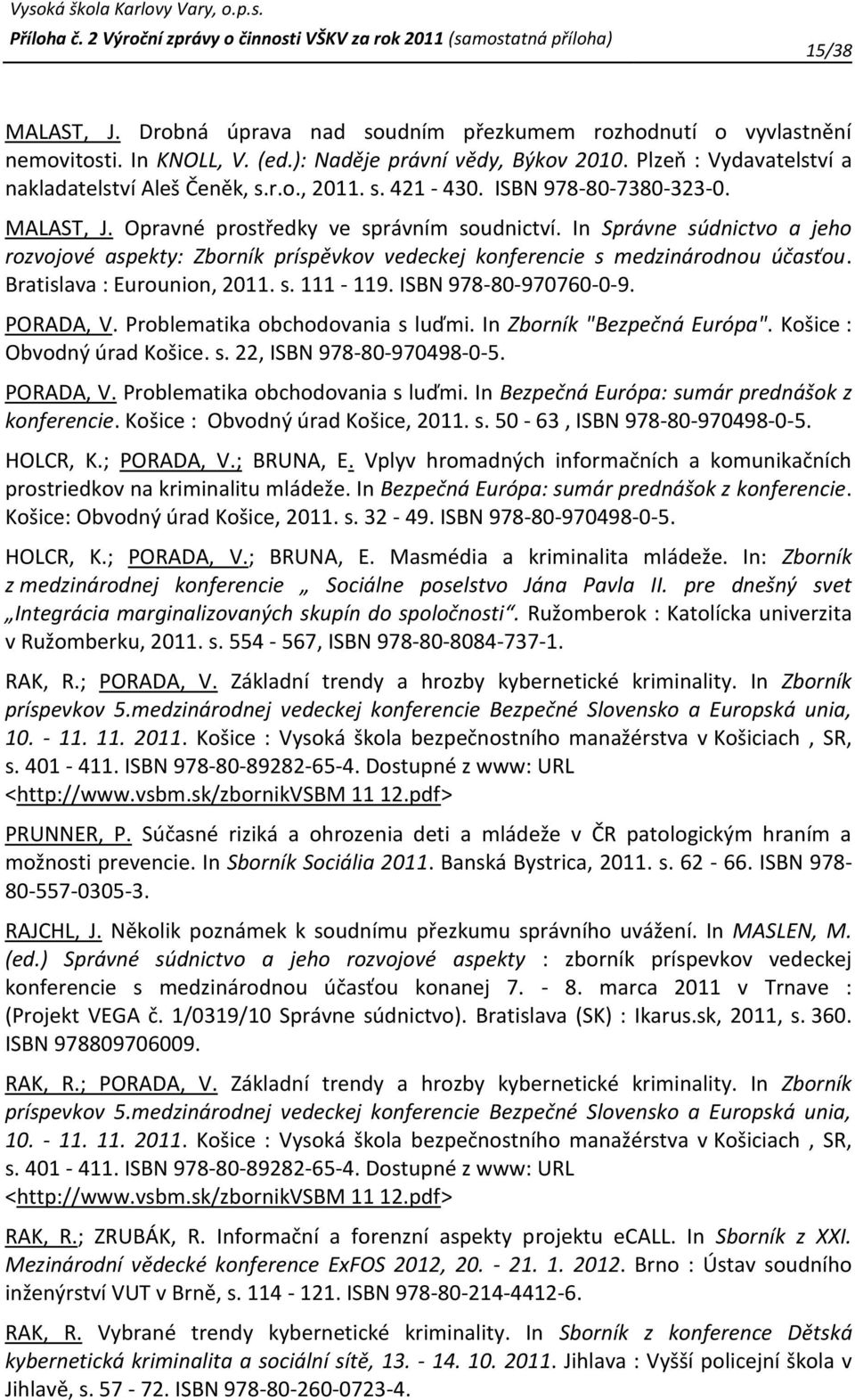In Správne súdnictvo a jeho rozvojové aspekty: Zborník príspěvkov vedeckej konferencie s medzinárodnou účasťou. Bratislava : Eurounion, 2011. s. 111-119. ISBN 978-80-970760-0-9. PORADA, V.