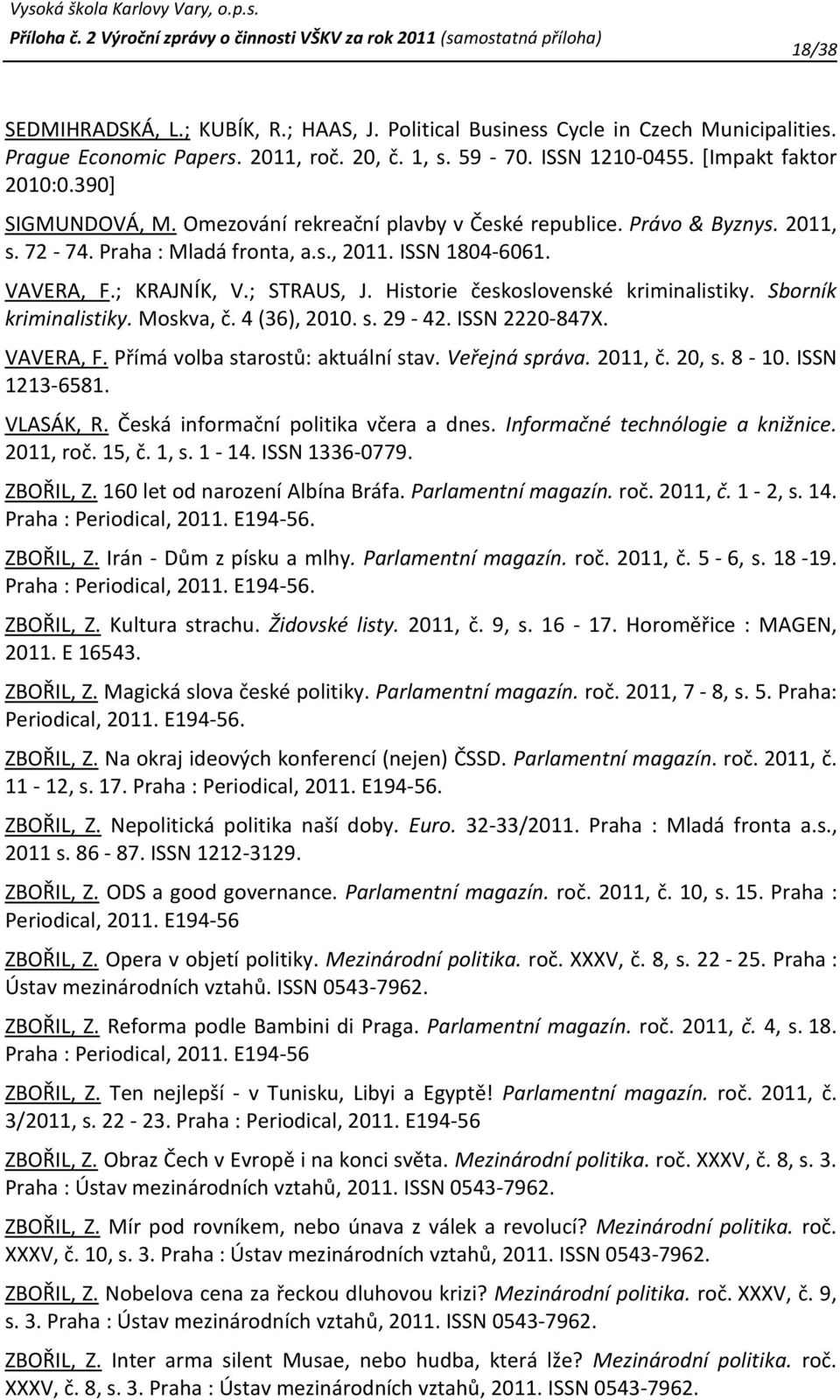 Historie československé kriminalistiky. Sborník kriminalistiky. Moskva, č. 4 (36), 2010. s. 29-42. ISSN 2220-847X. VAVERA, F. Přímá volba starostů: aktuální stav. Veřejná správa. 2011, č. 20, s. 8-10.