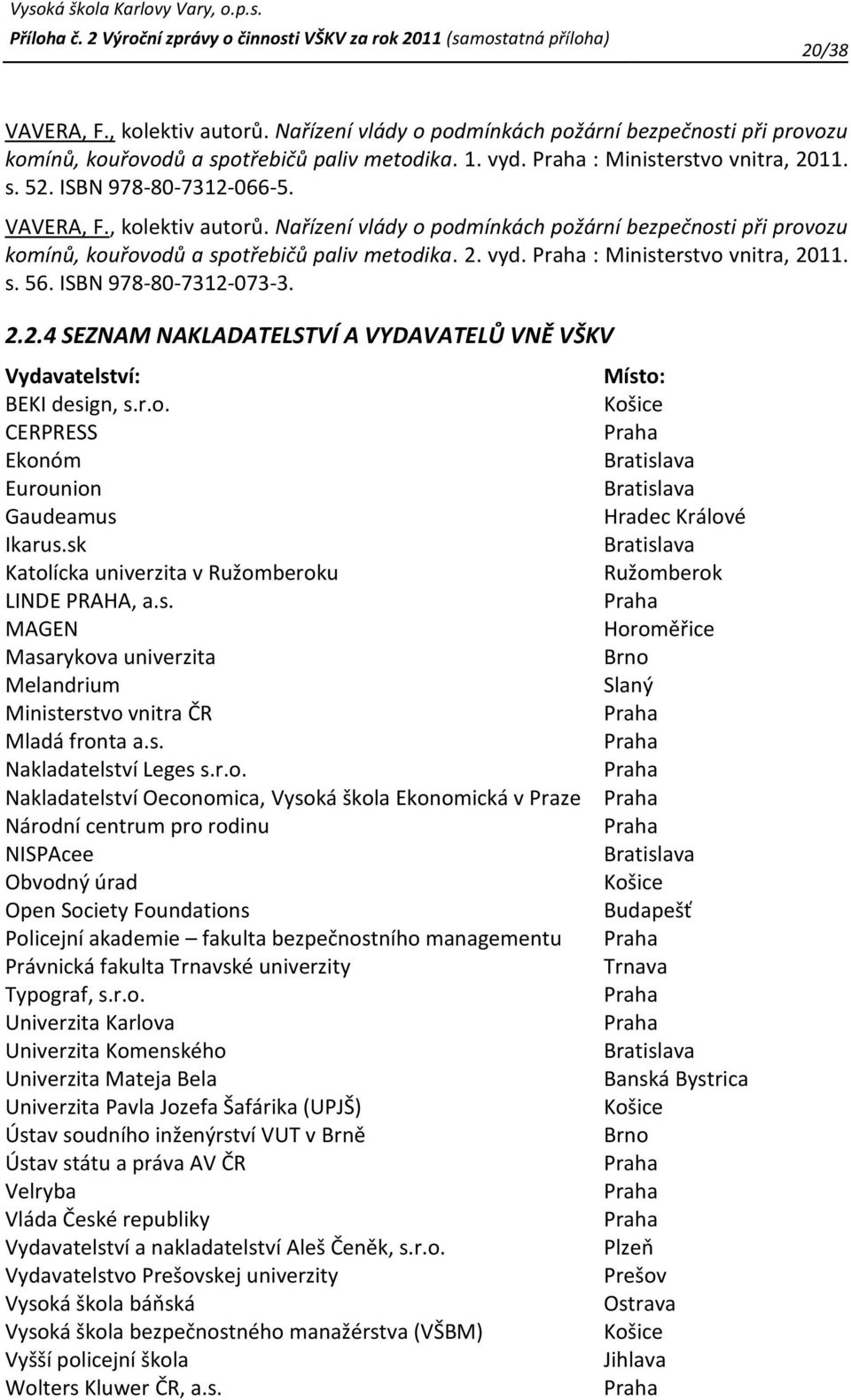 Praha : Ministerstvo vnitra, 2011. s. 56. ISBN 978-80-7312-073-3. 2.2.4 SEZNAM NAKLADATELSTVÍ A VYDAVATELŮ VNĚ VŠKV Vydavatelství: BEKI design, s.r.o. CERPRESS Ekonóm Eurounion Gaudeamus Ikarus.