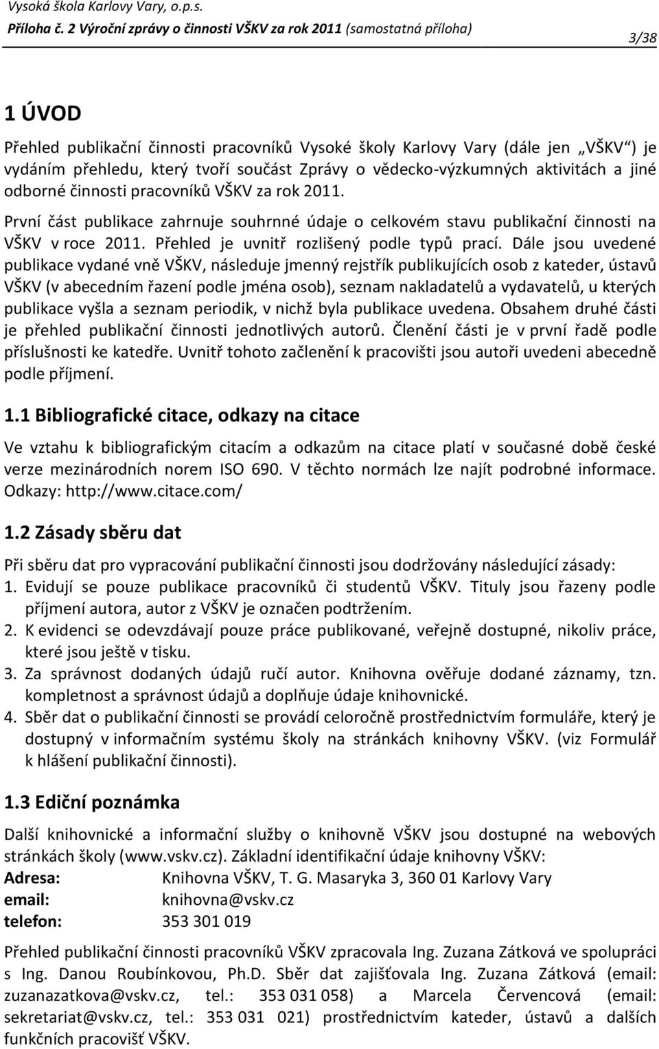 Dále jsou uvedené publikace vydané vně VŠKV, následuje jmenný rejstřík publikujících osob z kateder, ústavů VŠKV (v abecedním řazení podle jména osob), seznam nakladatelů a vydavatelů, u kterých