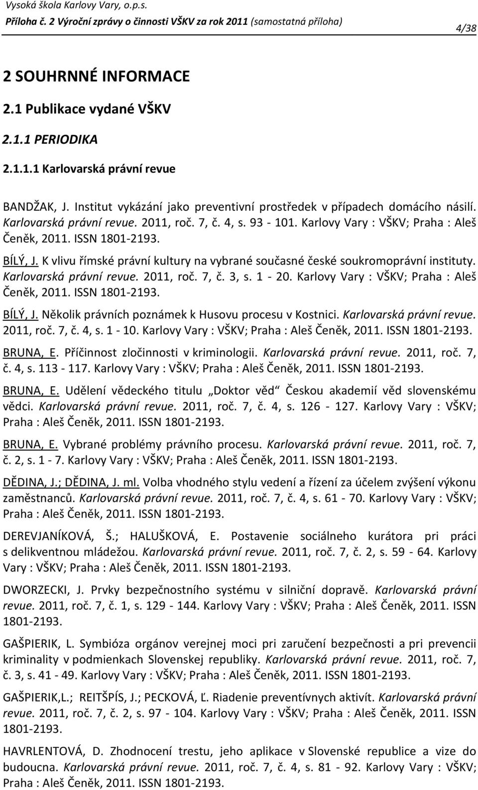 K vlivu římské právní kultury na vybrané současné české soukromoprávní instituty. Karlovarská právní revue. 2011, roč. 7, č. 3, s. 1-20. Karlovy Vary : VŠKV; Praha : Aleš Čeněk, 2011. ISSN 1801-2193.