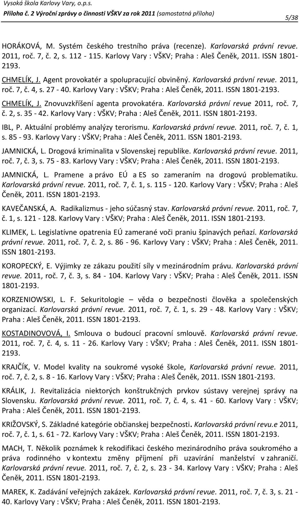 Znovuvzkříšení agenta provokatéra. Karlovarská právní revue 2011, roč. 7, č. 2, s. 35-42. Karlovy Vary : VŠKV; Praha : Aleš Čeněk, 2011. ISSN 1801-2193. IBL, P. Aktuální problémy analýzy terorismu.