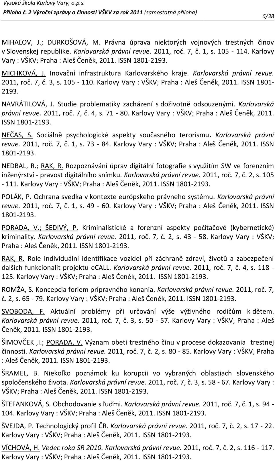 Karlovy Vary : VŠKV; Praha : Aleš Čeněk, 2011. ISSN 1801-2193. NAVRÁTILOVÁ, J. Studie problematiky zacházení s doživotně odsouzenými. Karlovarská právní revue. 2011, roč. 7, č. 4, s. 71-80.