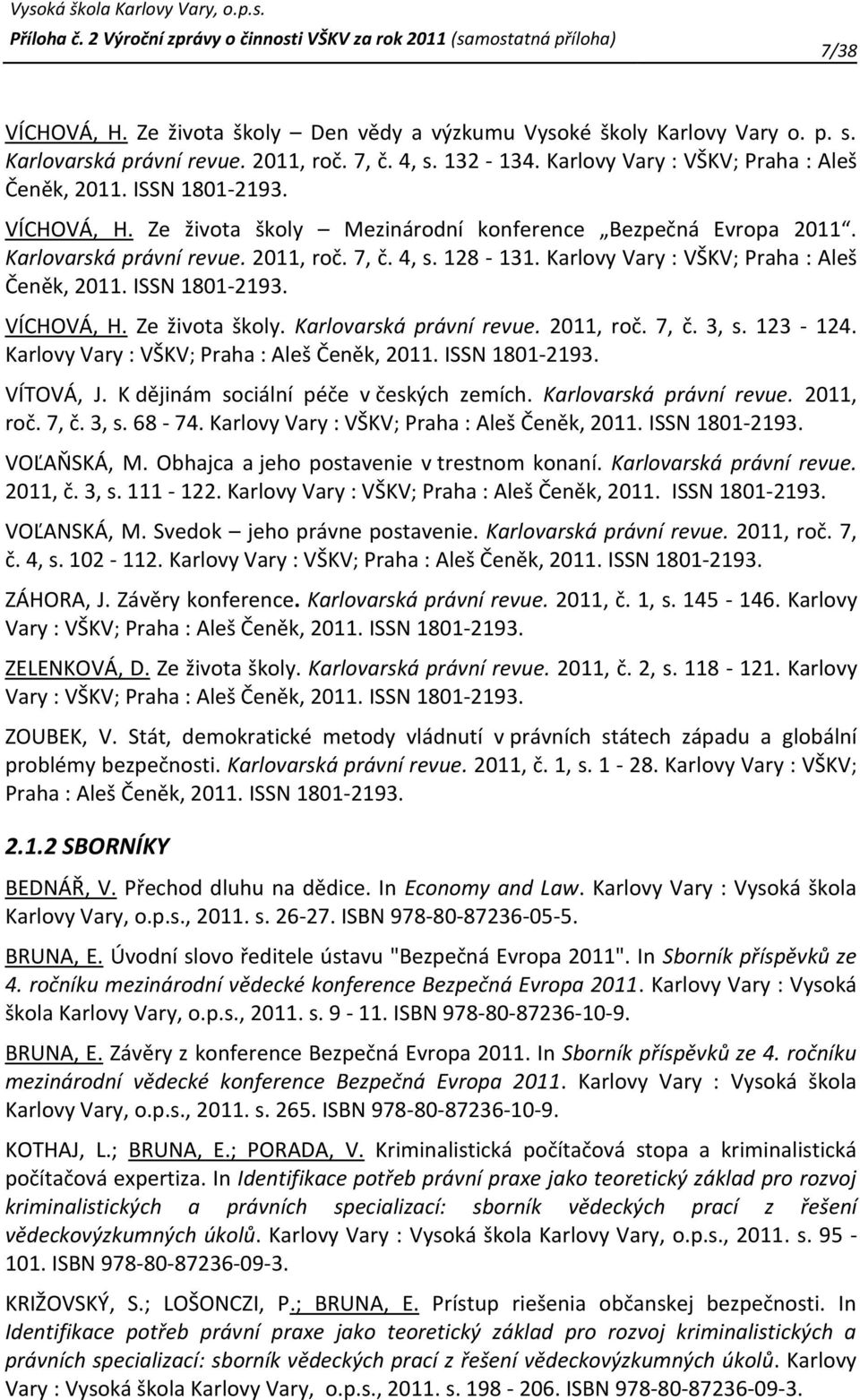 ISSN 1801-2193. VÍCHOVÁ, H. Ze života školy. Karlovarská právní revue. 2011, roč. 7, č. 3, s. 123-124. Karlovy Vary : VŠKV; Praha : Aleš Čeněk, 2011. ISSN 1801-2193. VÍTOVÁ, J.
