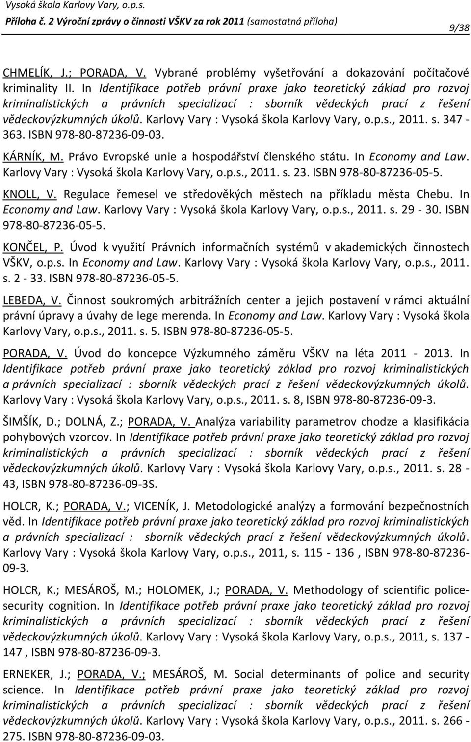 ISBN 978-80-87236-09-03. KÁRNÍK, M. Právo Evropské unie a hospodářství členského státu. In Economy and Law. Karlovy Vary :, 2011. s. 23. ISBN 978-80-87236-05-5. KNOLL, V.