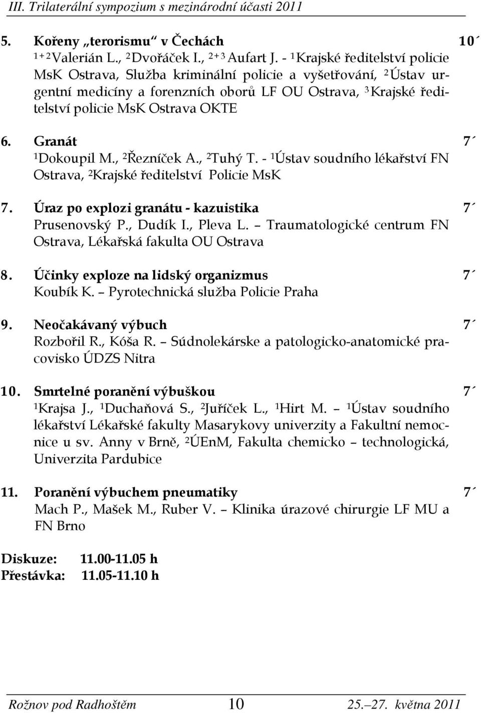 Granát 1 Dokoupil M., 2 Řezníček A., 2 Tuhý T. - 1 Ústav soudního lékařství FN Ostrava, 2 Krajské ředitelství Policie MsK 7. Úraz po explozi granátu - kazuistika Prusenovský P., Dudík I., Pleva L.