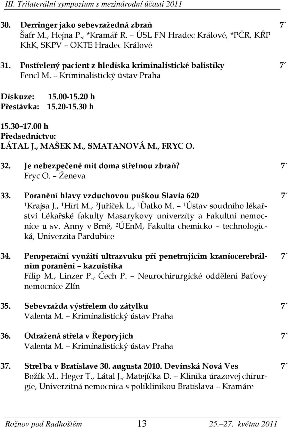 Ženeva 33. Poranění hlavy vzduchovou puškou Slavia 620 1 Krajsa J., 1 Hirt M., 2 Juříček L., 1 Ďatko M. 1 Ústav soudního lékařství Lékařské fakulty Masarykovy univerzity a Fakultní nemocnice u sv.