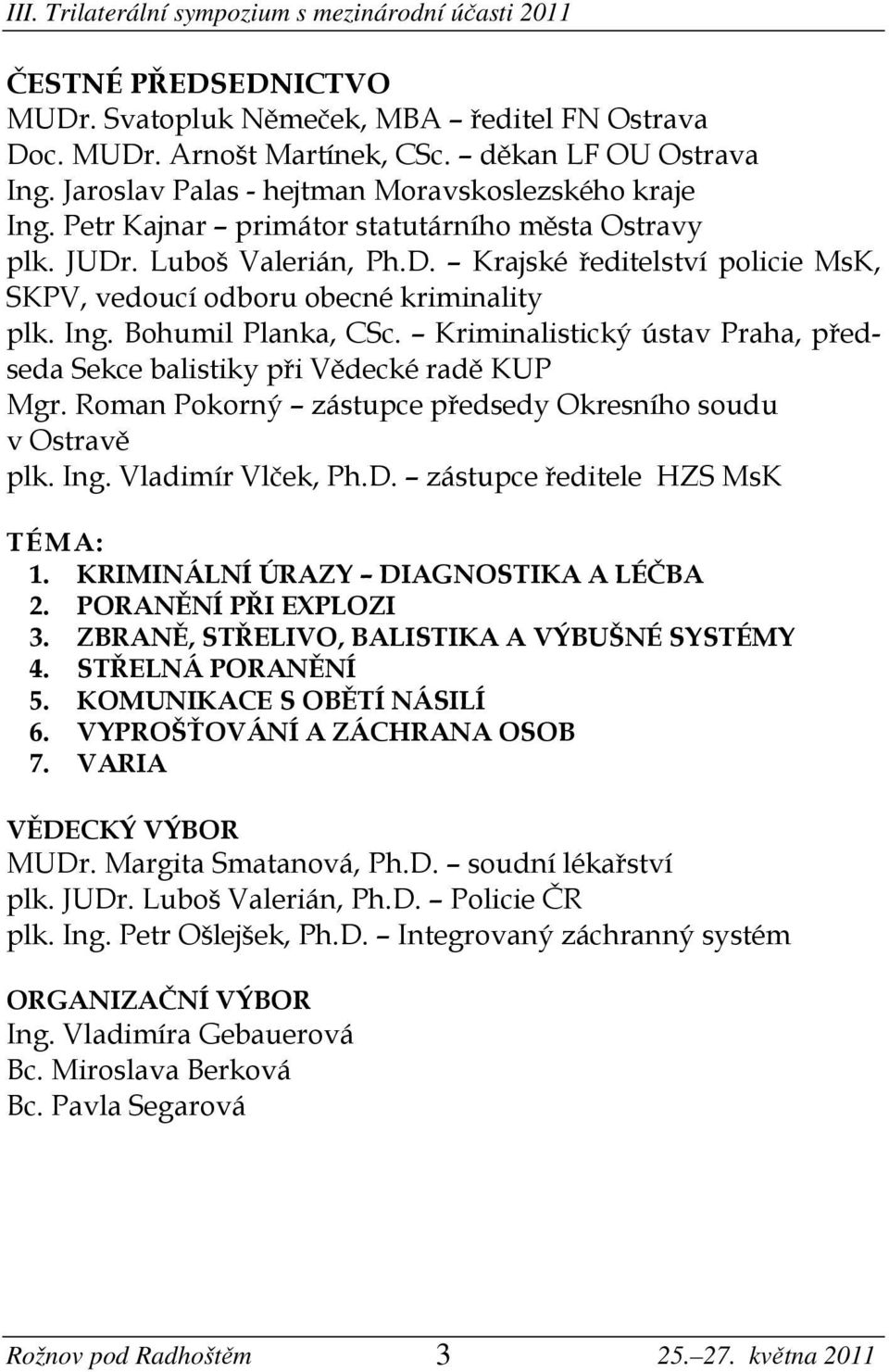 Kriminalistický ústav Praha, předseda Sekce balistiky při Vědecké radě KUP Mgr. Roman Pokorný zástupce předsedy Okresního soudu v Ostravě plk. Ing. Vladimír Vlček, Ph.D.