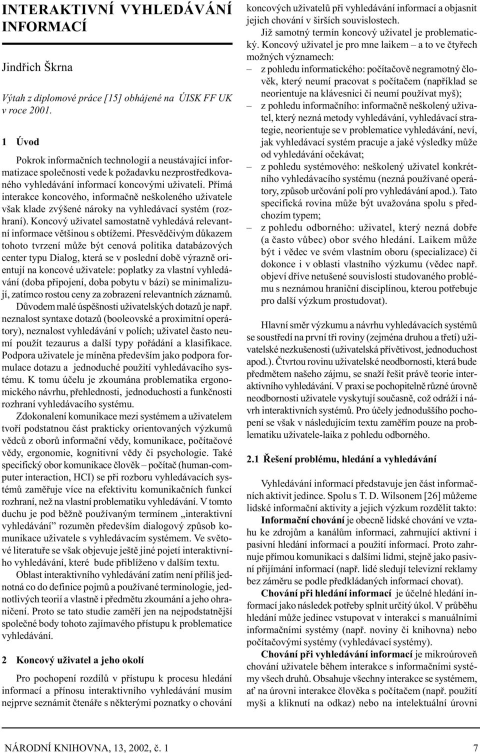 Pøímá interakce koncového, informaènì neškoleného uživatele však klade zvýšené nároky na vyhledávací systém (rozhraní). Koncový uživatel samostatnì vyhledává relevantní informace vìtšinou s obtížemi.