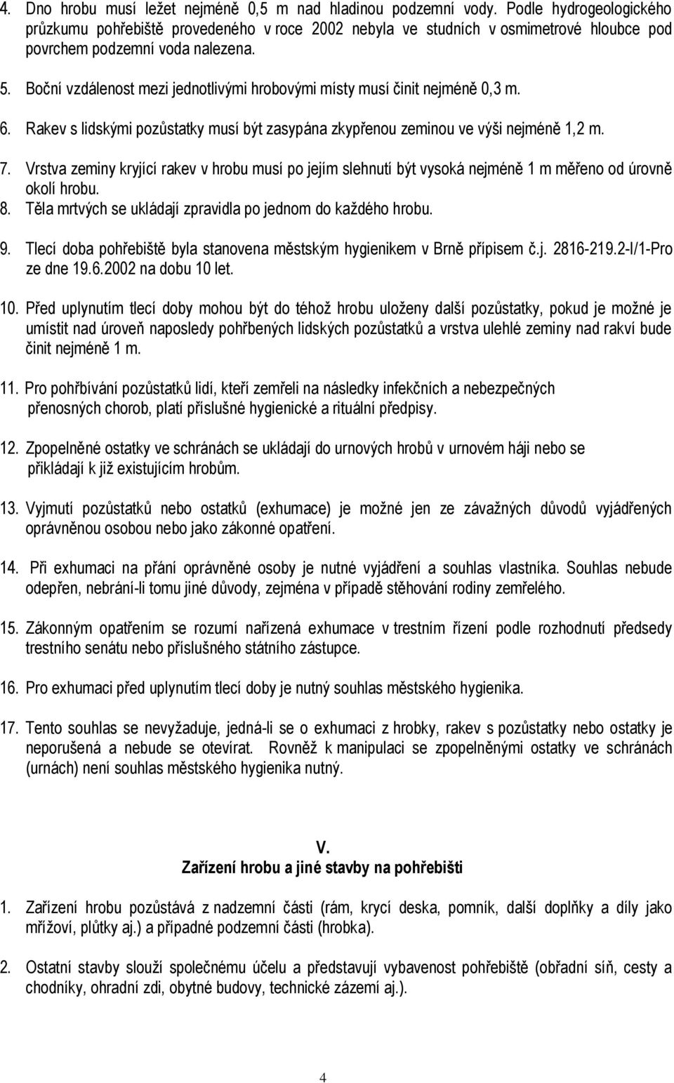 Boční vzdálenost mezi jednotlivými hrobovými místy musí činit nejméně 0,3 m. 6. Rakev s lidskými pozůstatky musí být zasypána zkypřenou zeminou ve výši nejméně 1,2 m. 7.