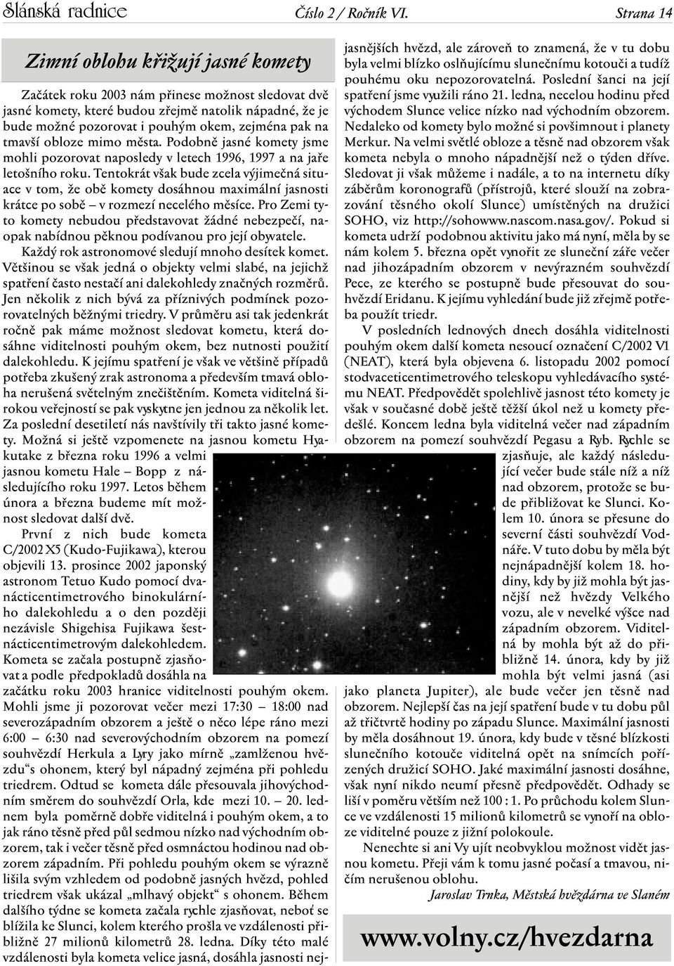 na tmavší obloze mimo města. Podobně jasné komety jsme mohli pozorovat naposledy v letech 1996, 1997 a na jaře letošního roku.