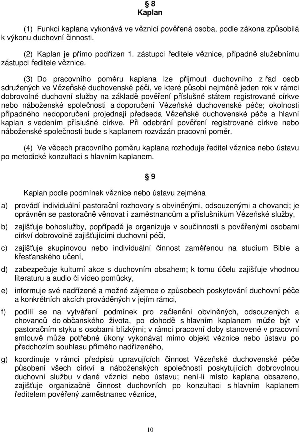 (3) Do pracovního poměru kaplana lze přijmout duchovního z řad osob sdružených ve Vězeňské duchovenské péči, ve které působí nejméně jeden rok v rámci dobrovolné duchovní služby na základě pověření