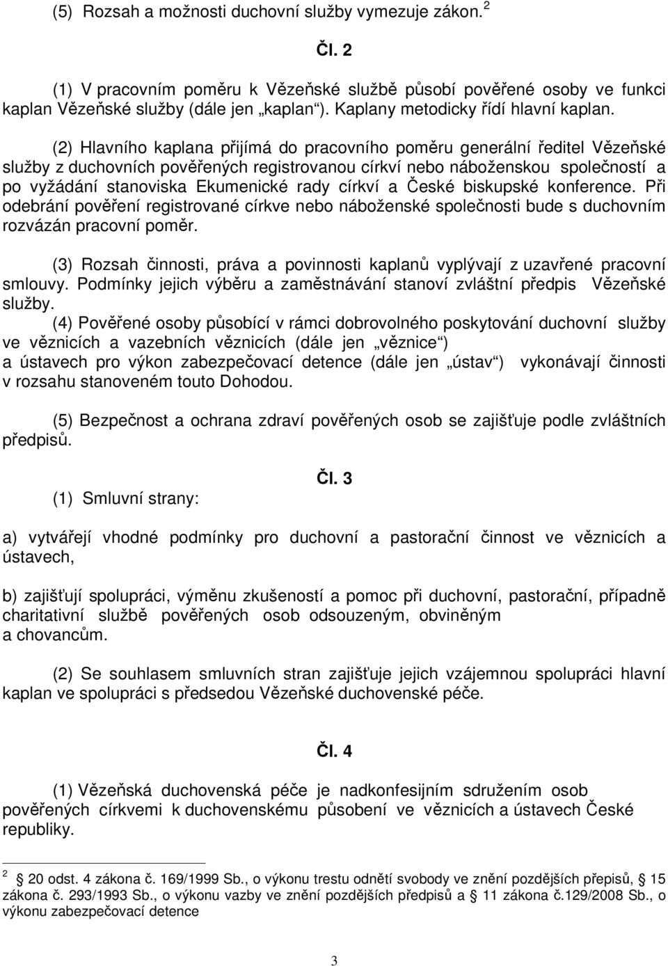 (2) Hlavního kaplana přijímá do pracovního poměru generální ředitel Vězeňské služby z duchovních pověřených registrovanou církví nebo náboženskou společností a po vyžádání stanoviska Ekumenické rady