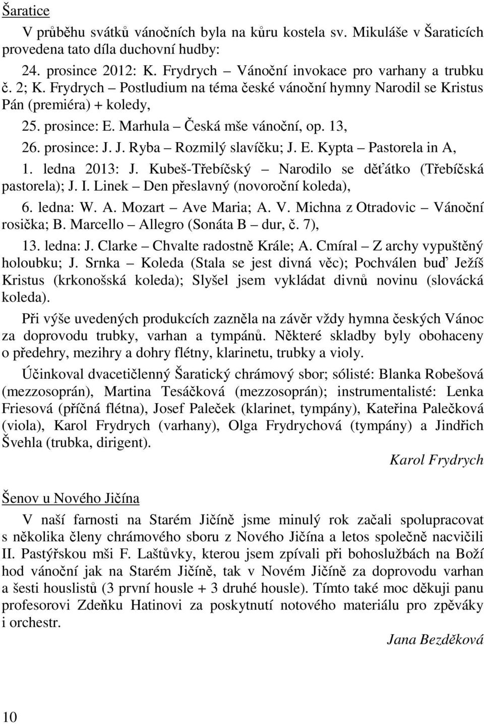 ledna 2013: J. Kubeš-Tebíský Narodilo se dátko (Tebíská pastorela); J. I. Linek Den peslavný (novoroní koleda), 6. ledna: W. A. Mozart Ave Maria; A. V. Michna z Otradovic Vánoní rosika; B.