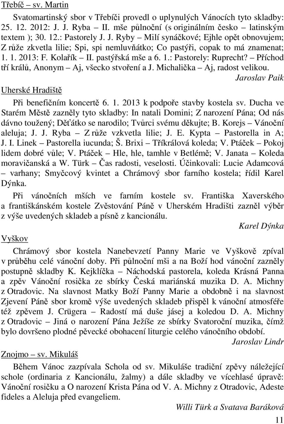 J. Ryby Milí synákové; Ejhle opt obnovujem; Z rže zkvetla lilie; Spi, spi nemluvátko; Co pastýi, copak to má znamenat; 1. 1. 2013: F. Kolaík II. pastýská mše a 6. 1.: Pastorely: Ruprecht?