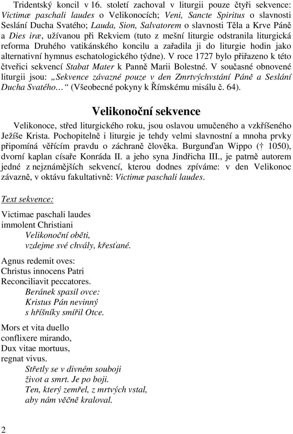 Dies iræ, užívanou pi Rekviem (tuto z mešní liturgie odstranila liturgická reforma Druhého vatikánského koncilu a zaadila ji do liturgie hodin jako alternativní hymnus eschatologického týdne).