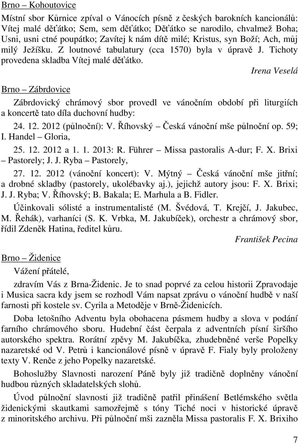 Irena Veselá Brno Zábrdovice Zábrdovický chrámový sbor provedl ve vánoním období pi liturgiích a koncert tato díla duchovní hudby: 24. 12. 2012 (plnoní): V. íhovský eská vánoní mše plnoní op. 59; I.