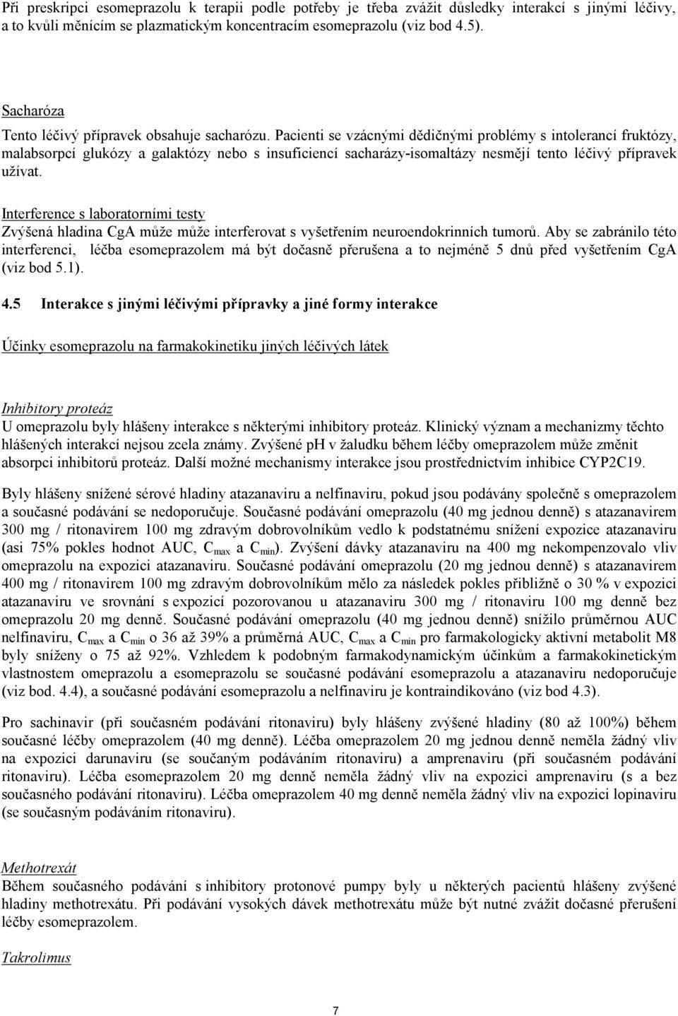 Pacienti se vzácnými dědičnými problémy s intolerancí fruktózy, malabsorpcí glukózy a galaktózy nebo s insuficiencí sacharázy-isomaltázy nesmějí tento léčivý přípravek užívat.