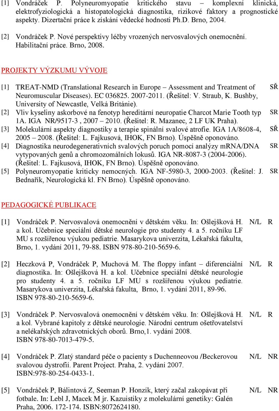 PROJEKTY VÝZKUMU VÝVOJE [1] TREAT-NMD (Translational Research in Europe Assessment and Treatment of Neuromuscular Diseases). EC 036825. 2007-2011. (Řešitel: V. Straub, K.