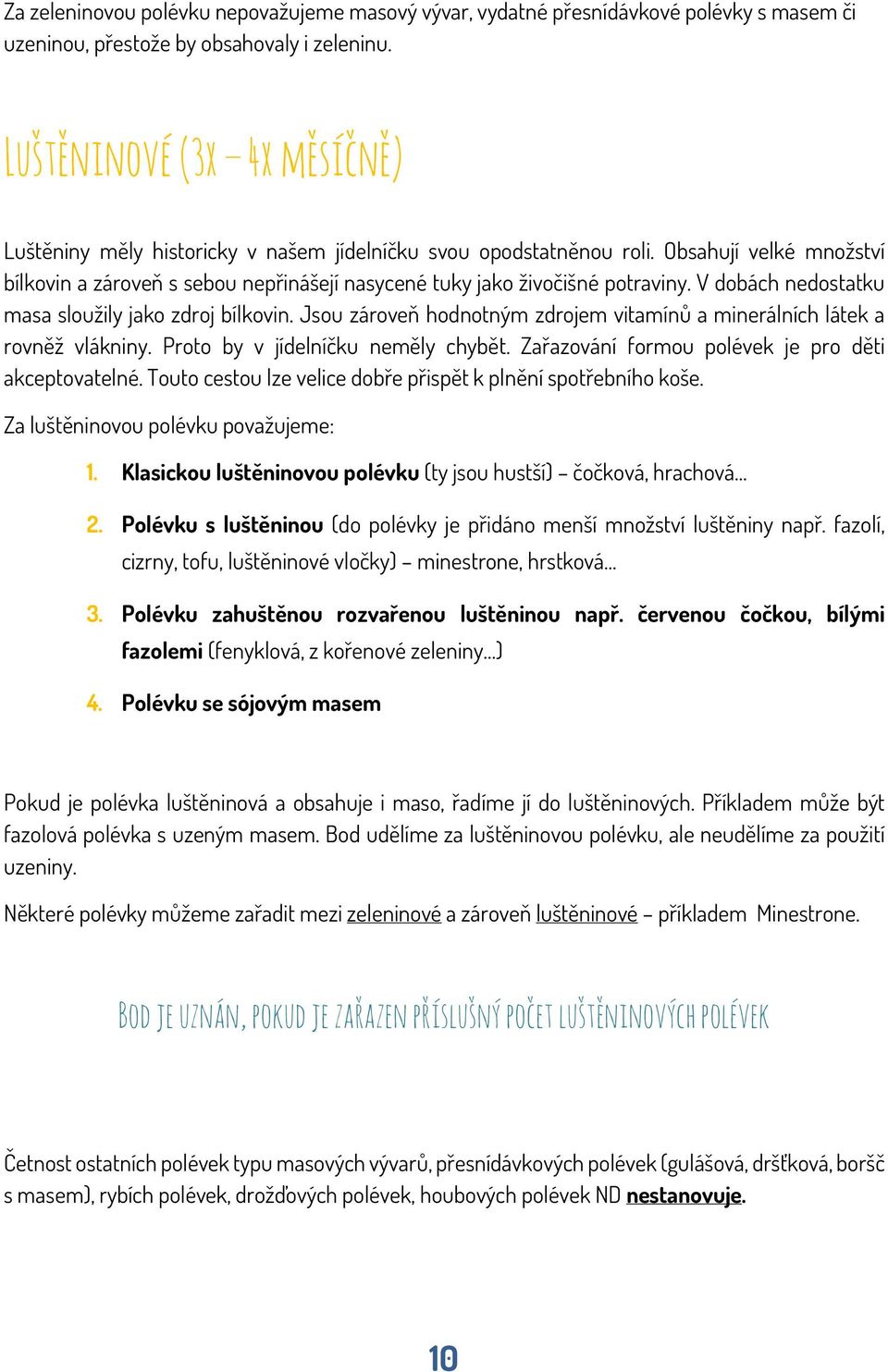 V dobách nedostatku masa sloužily jako zdroj bílkovin. Jsou zároveň hodnotným zdrojem vitamínů a minerálních látek a rovněž vlákniny. Proto by v jídelníčku neměly chybět.