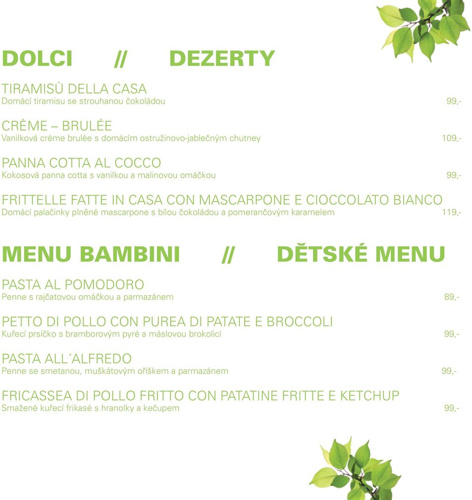 karamelem 119,- Menu bambini // Dětské menu PASTA AL POMODORO Penne s rajčatovou omáčkou a parmazánem 89,- PETTO DI POLLO CON PUREA DI PATATE E BROCCOLI Kuřecí prsíčko s bramborovým pyré a