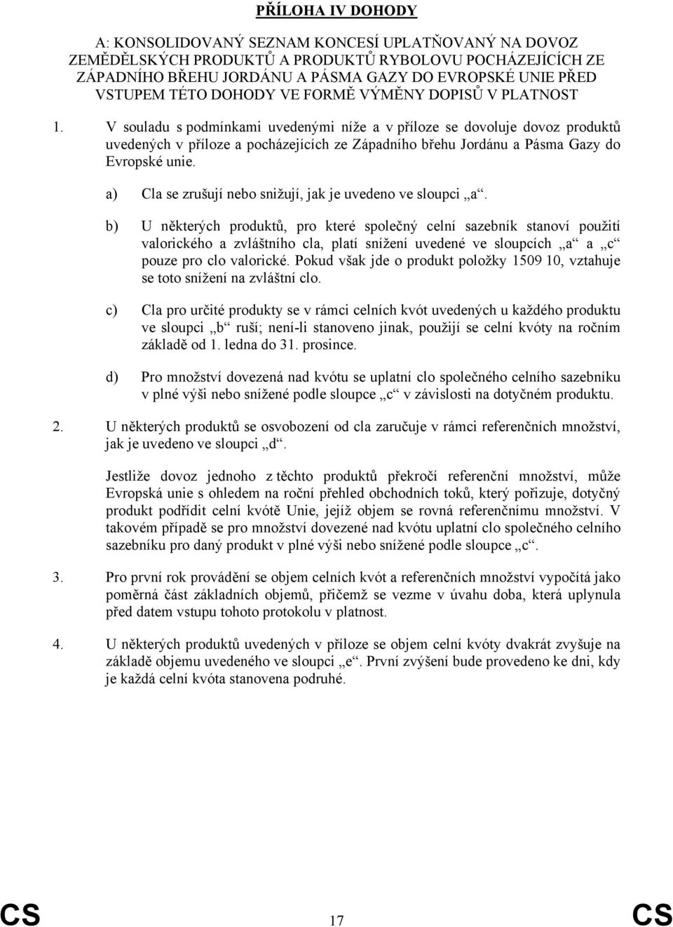 V souladu s podmínkami uvedenými níže a v příloze se dovoluje dovoz produktů uvedených v příloze a pocházejících ze Západního břehu Jordánu a Pásma Gazy do Evropské unie.