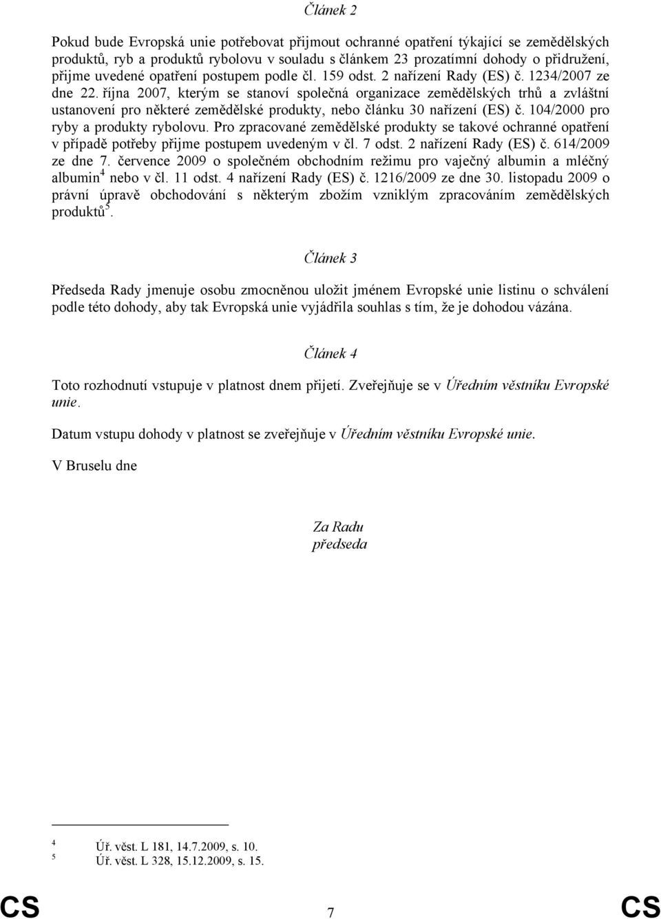 října 2007, kterým se stanoví společná organizace zemědělských trhů a zvláštní ustanovení pro některé zemědělské produkty, nebo článku 30 nařízení (ES) č. 104/2000 pro ryby a produkty rybolovu.