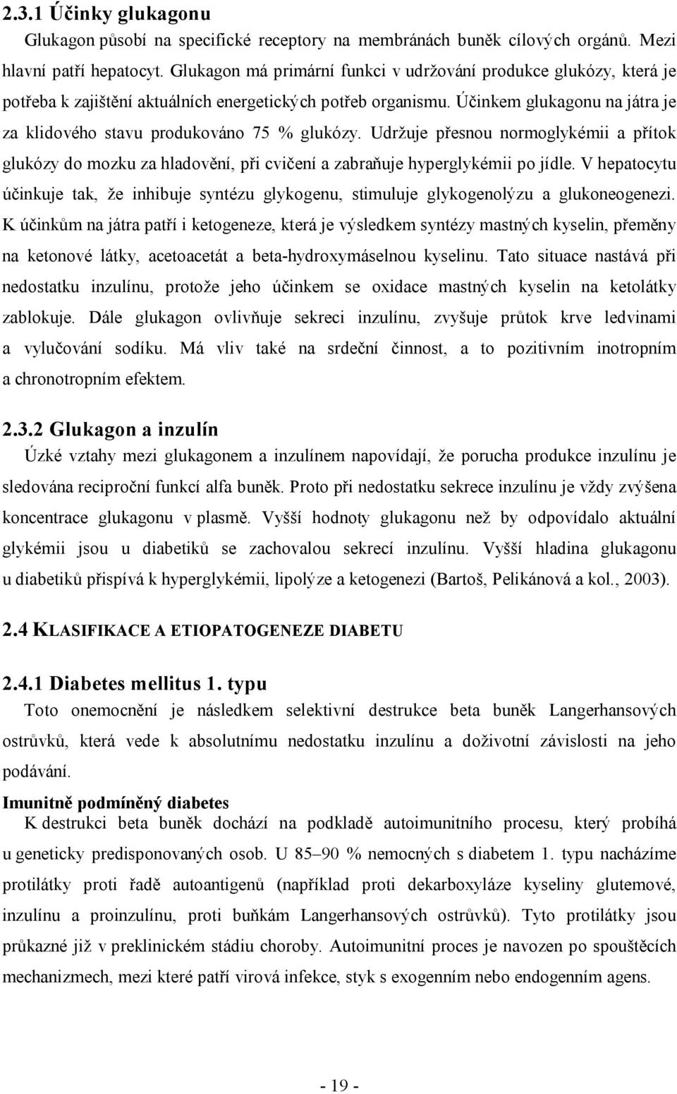 Účinkem glukagonu na játra je za klidového stavu produkováno 75 % glukózy. Udržuje přesnou normoglykémii a přítok glukózy do mozku za hladovění, při cvičení a zabraňuje hyperglykémii po jídle.