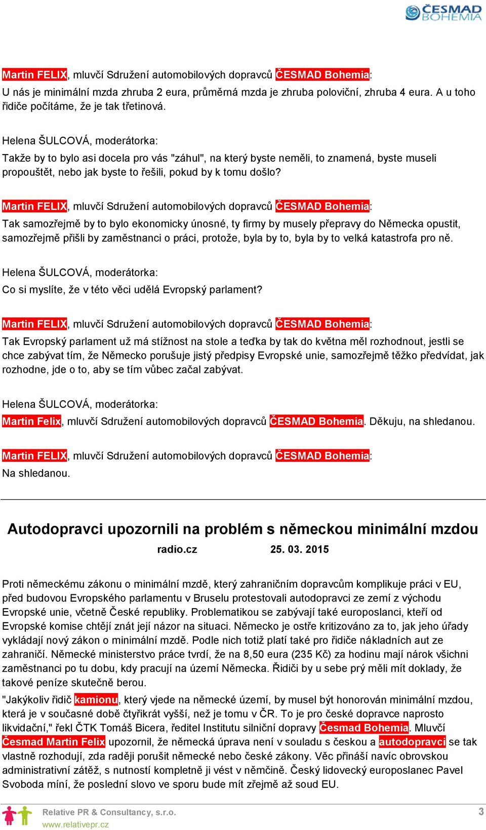 Tak samozřejmě by to bylo ekonomicky únosné, ty firmy by musely přepravy do Německa opustit, samozřejmě přišli by zaměstnanci o práci, protože, byla by to, byla by to velká katastrofa pro ně.