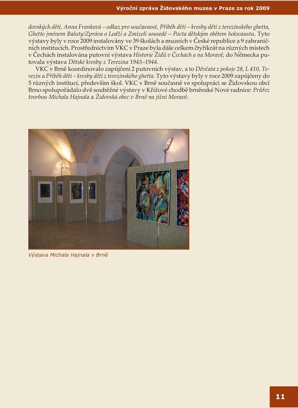 Prostøednictvím VKC v Praze byla dále celkem ètyøikrát na rùzných místech v Èechách instalována putovní výstava Historie Židù v Èechách a na Moravì, do Nìmecka putovala výstava Dìtské kresby z