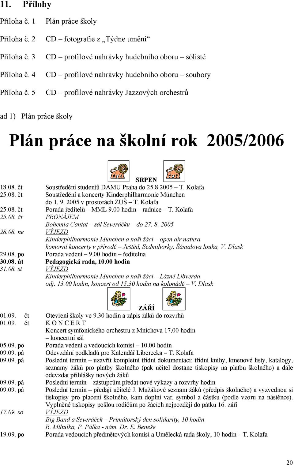 školy Plán práce na školní rok 2005/2006 SRPEN 18.08. čt Soustředění studentů DAMU Praha do 25.8.2005 T. Kolafa 25.08. čt Soustředění a koncerty Kinderphilharmonie München do 1. 9.