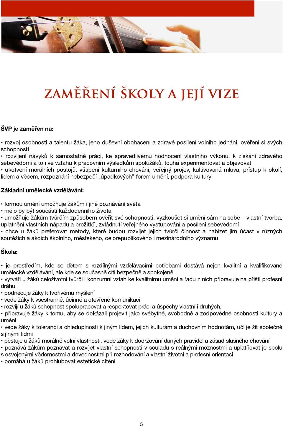 vštípení kulturního chování, veřejný projev, kultivovaná mluva, přístup k okolí, lidem a věcem, rozpoznání nebezpečí úpadkových forem umění, podpora kultury Základní umělecké vzdělávání: formou umění